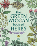 The Green Wiccan Book of Herbs : Your Complete Guide to Herbal Magic