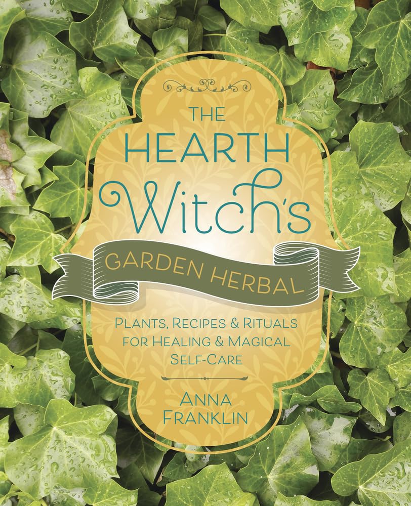 The Hearth Witch's Garden Herbal : Plants, Recipes & Rituals for Healing & Magical Self-Care