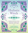 The Holistic Witch : Connecting with Your Personal Power for Magickal Self-Care