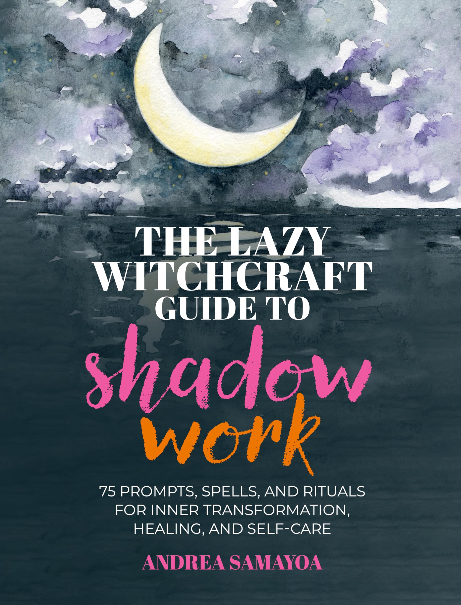 The Lazy Witchcraft Guide to Shadow Work : 75 Prompts, Spells, and Rituals for Inner Transformation, Healing, and Self-Care