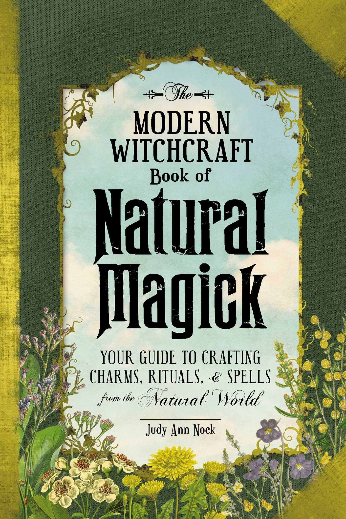 The Modern Witchcraft Book of Natural Magick : Your Guide to Crafting Charms, Rituals, and Spells from the Natural World