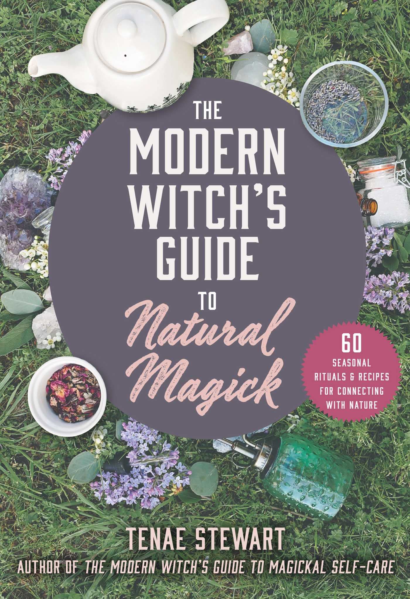 The Modern Witch's Guide to Natural Magick : 60 Seasonal Rituals & Recipes for Connecting with Nature