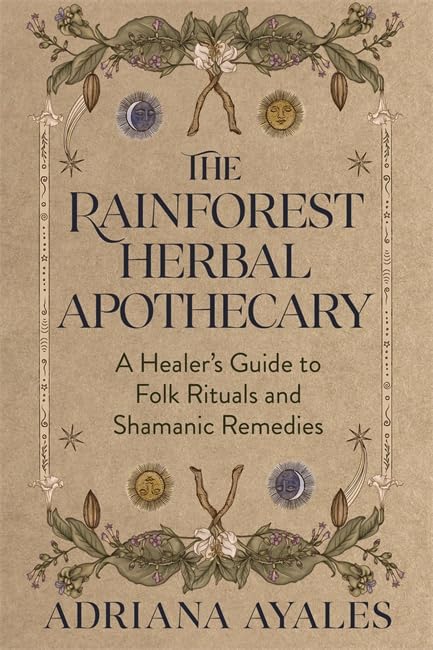 The Rainforest Herbal Apothecary : A Healer's Guide to Folk Rituals and Shamanic Remedies