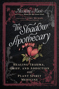 The Shadow Apothecary : Healing Trauma, Grief, and Addiction with Plant Spirit Medicine