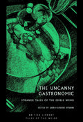 The Uncanny Gastronomic : Strange Tales of the Edible Weird