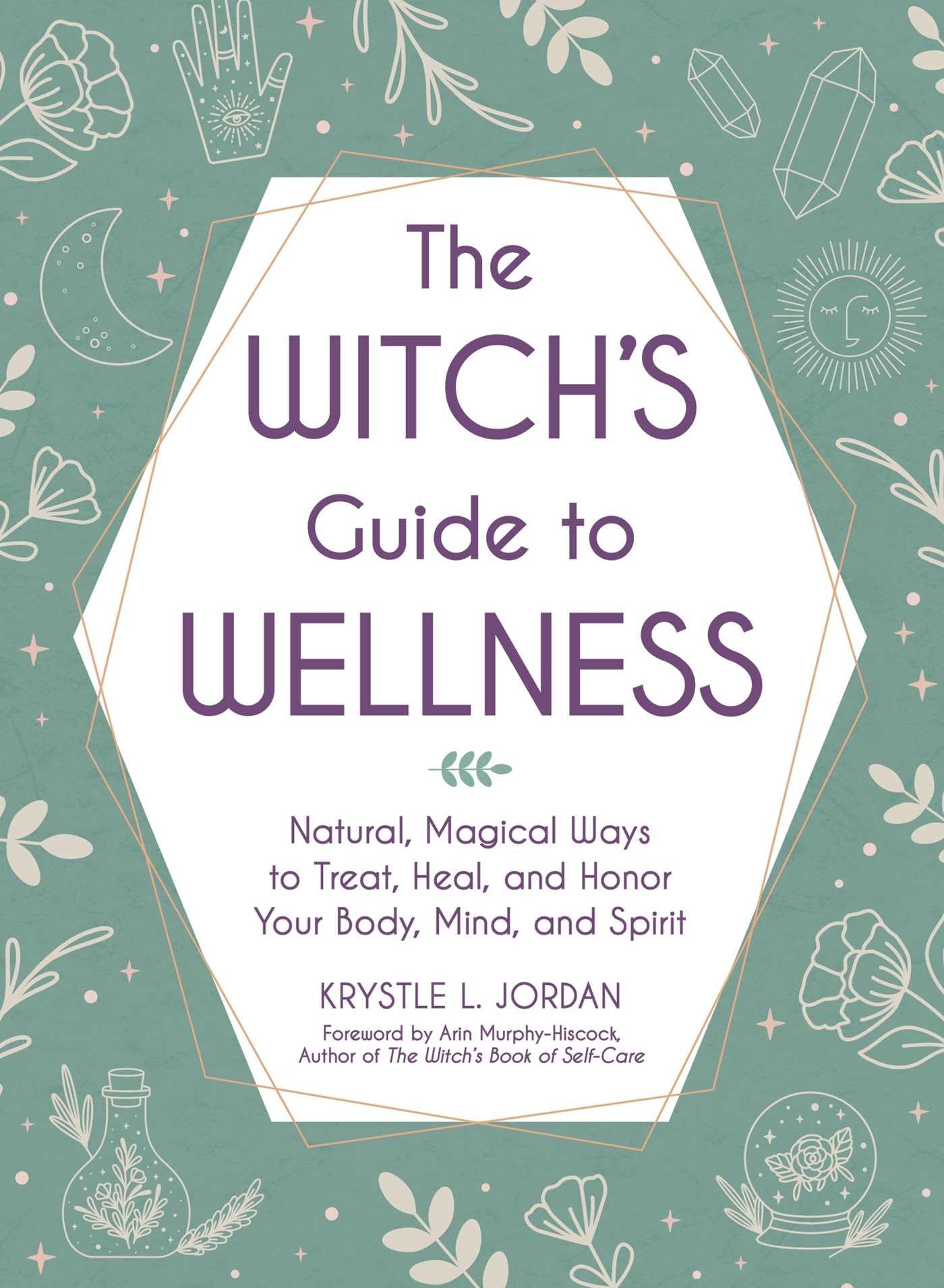 The Witch's Guide to Wellness : Natural, Magical Ways to Treat, Heal, and Honor Your Body, Mind, and Spirit
