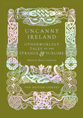 Uncanny Ireland : Otherworldly Tales of the Strange and Sublime