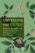 Unveiling the Green : Working Astrologically, Alchemically and Psychologically with Plants