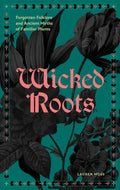 Wicked Roots : Forgotten Folklore and Ancient Myths of Familiar Plants