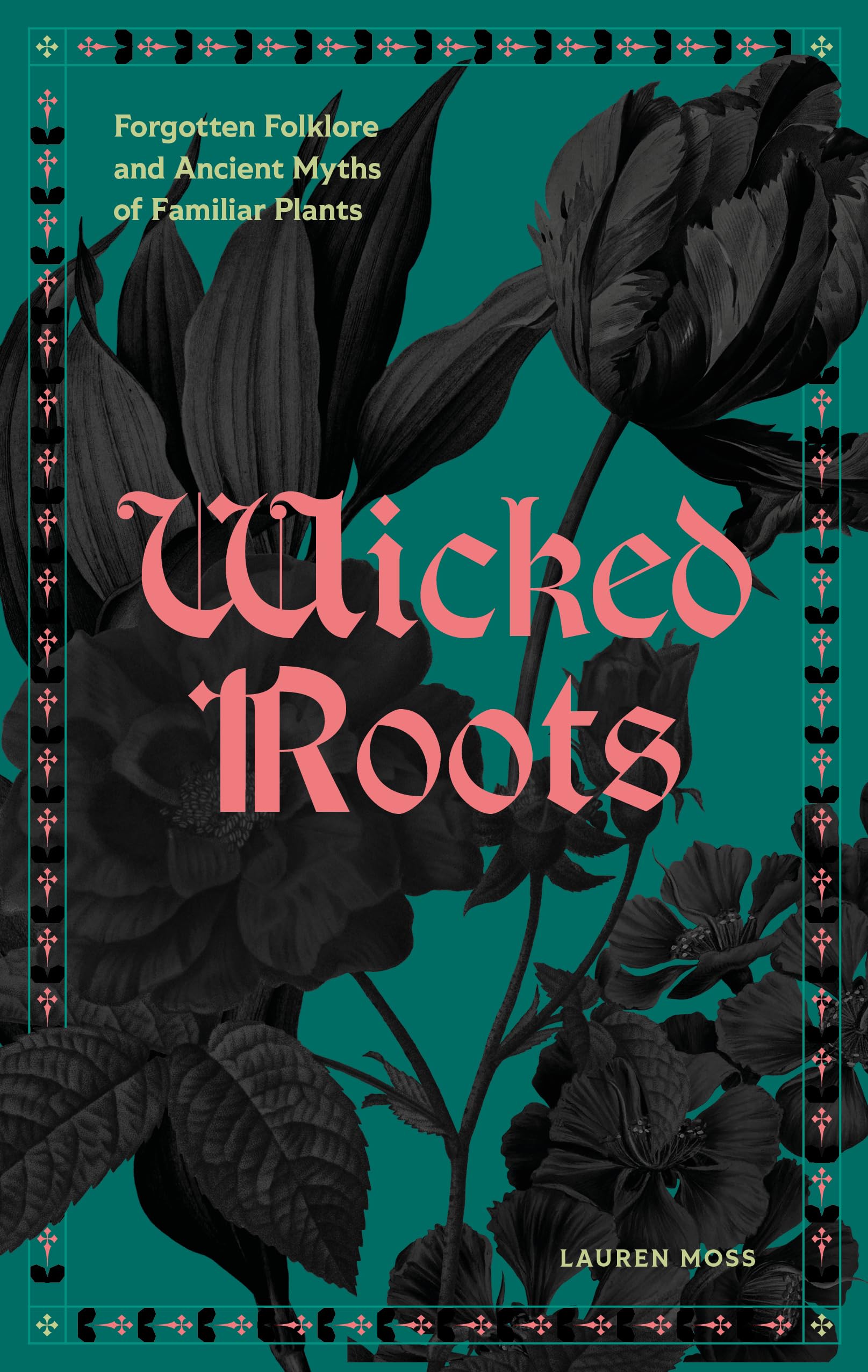 Wicked Roots : Forgotten Folklore and Ancient Myths of Familiar Plants
