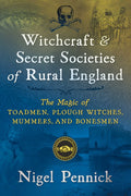 Witchcraft and Secret Societies of Rural England : The Magic of Toadmen, Plough Witches, Mummers, and Bonesmen