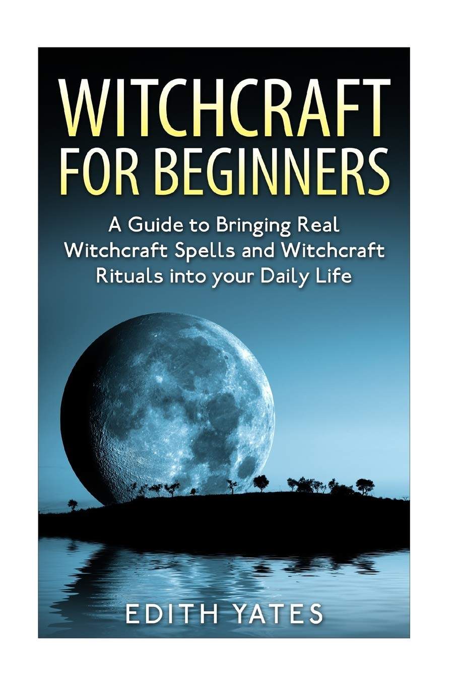Witchcraft : Witchcraft for Beginners: A Guide to Bringing Real Witchcraft Spells and Witchcraft Rituals into your Daily Life